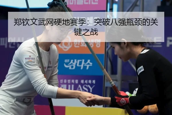 郑钦文武网硬地赛季：突破八强瓶颈的关键之战
