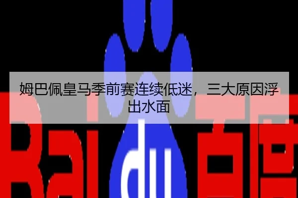 姆巴佩皇马季前赛连续低迷，三大原因浮出水面